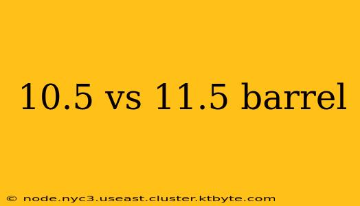 10.5 vs 11.5 barrel