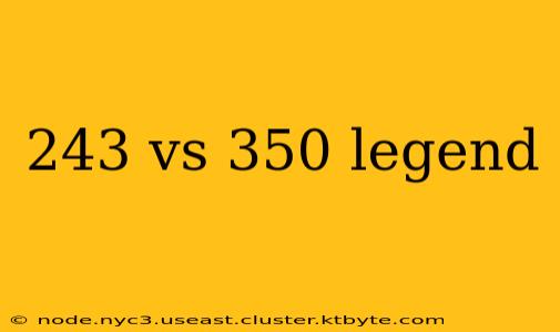 243 vs 350 legend