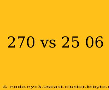 270 vs 25 06