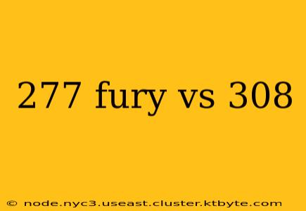 277 fury vs 308