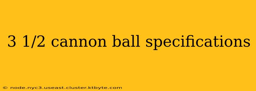 3 1/2 cannon ball specifications