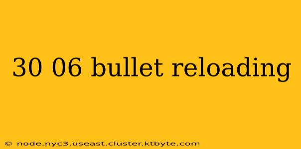 30 06 bullet reloading