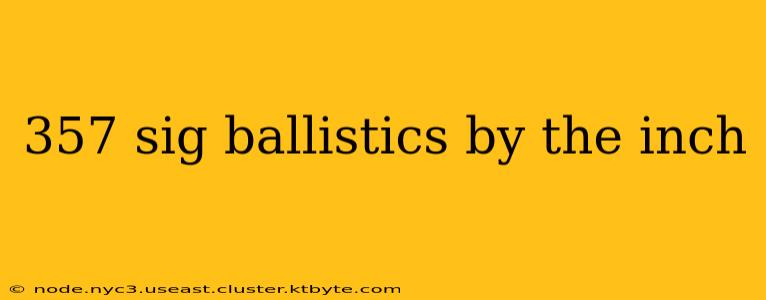 357 sig ballistics by the inch