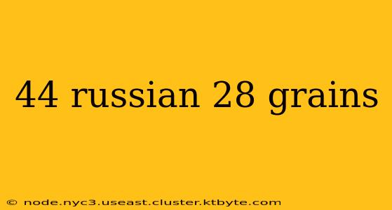 44 russian 28 grains