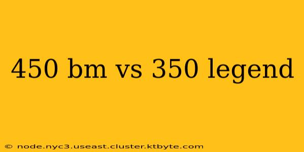 450 bm vs 350 legend