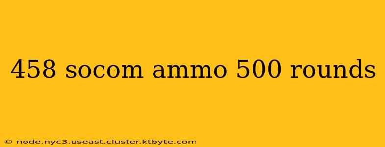 458 socom ammo 500 rounds