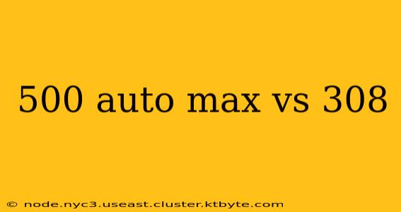 500 auto max vs 308