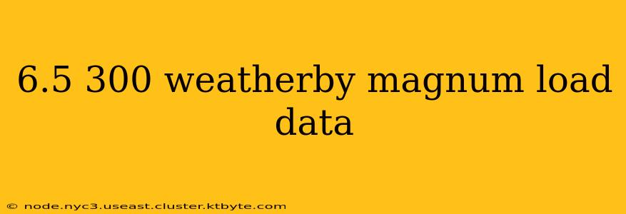 6.5 300 weatherby magnum load data