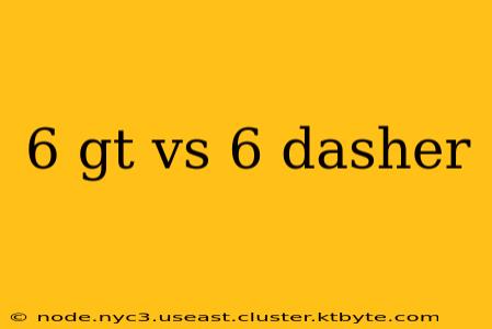 6 gt vs 6 dasher