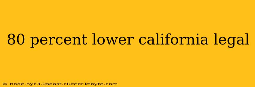 80 percent lower california legal