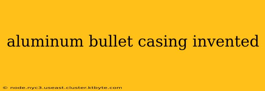 aluminum bullet casing invented