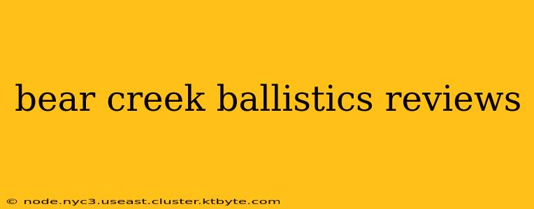 bear creek ballistics reviews