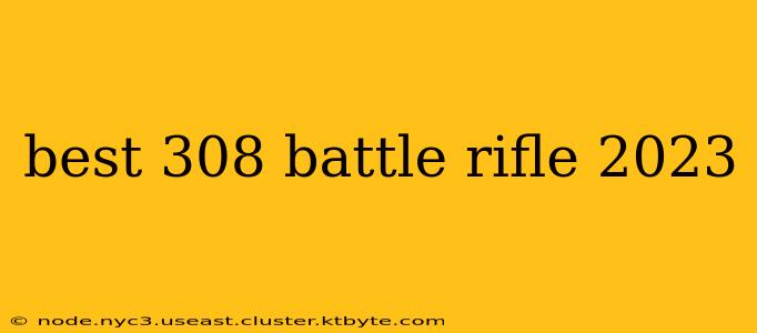 best 308 battle rifle 2023