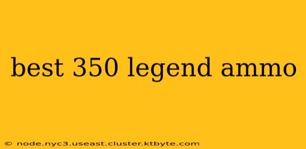 best 350 legend ammo