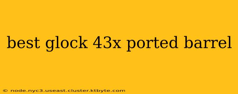 best glock 43x ported barrel