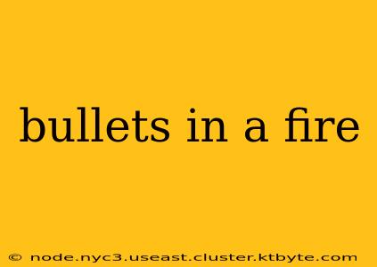 bullets in a fire