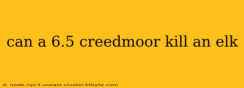 can a 6.5 creedmoor kill an elk