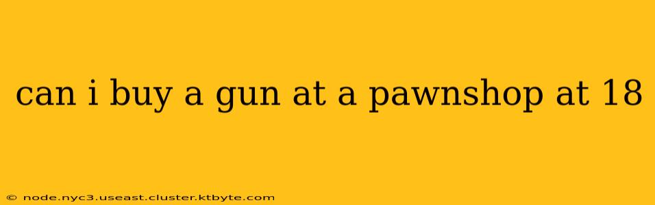 can i buy a gun at a pawnshop at 18