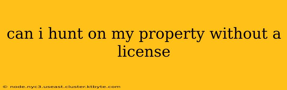 can i hunt on my property without a license