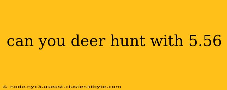 can you deer hunt with 5.56