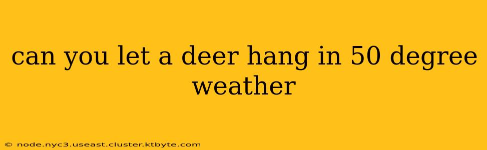 can you let a deer hang in 50 degree weather