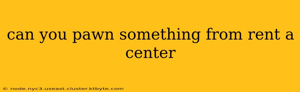 can you pawn something from rent a center