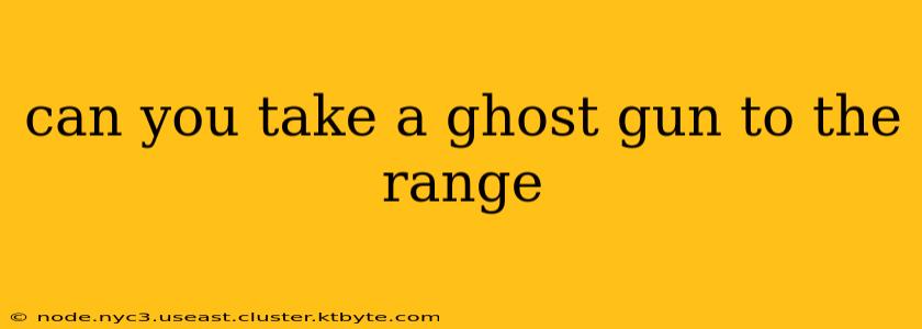 can you take a ghost gun to the range