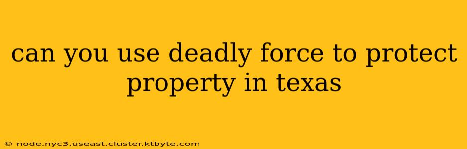 can you use deadly force to protect property in texas