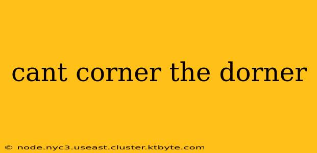 cant corner the dorner