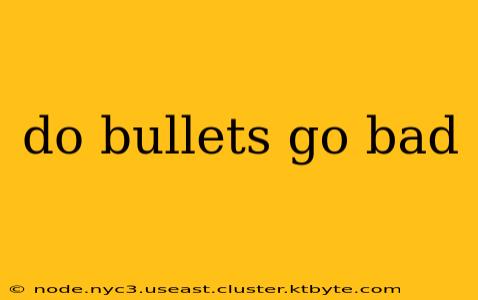 do bullets go bad