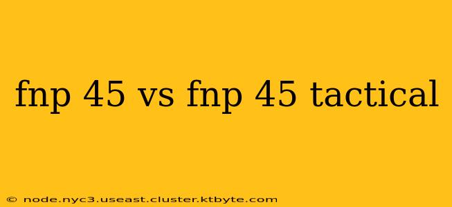 fnp 45 vs fnp 45 tactical