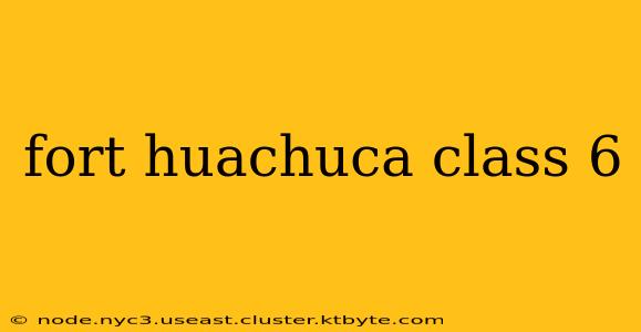 fort huachuca class 6