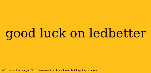 good luck on ledbetter