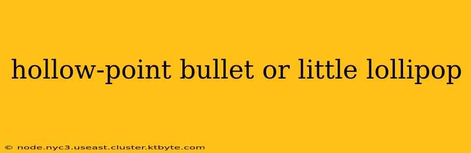 hollow-point bullet or little lollipop