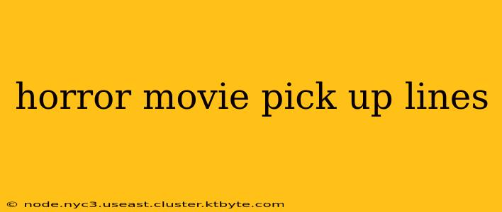 horror movie pick up lines