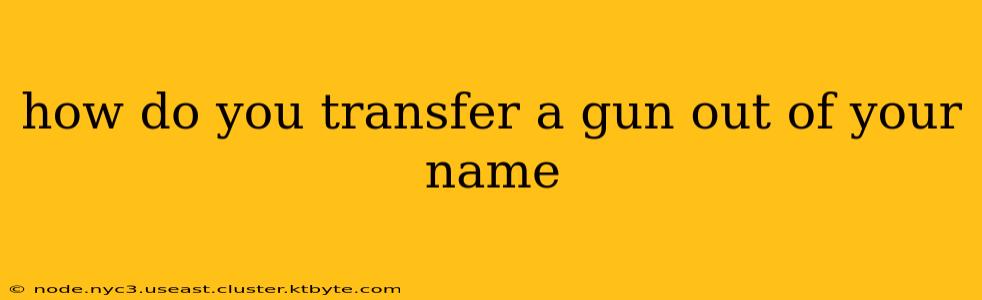 how do you transfer a gun out of your name