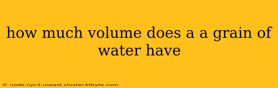 how much volume does a a grain of water have