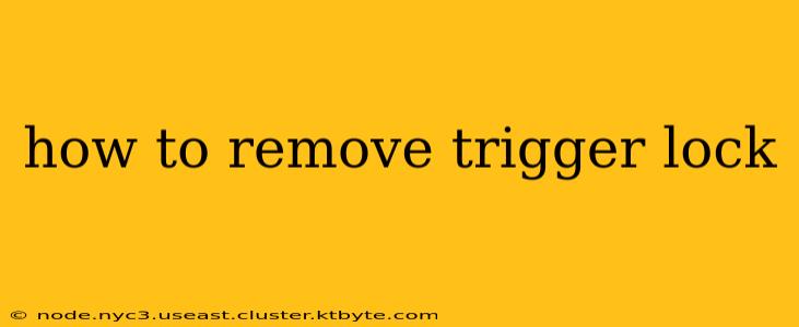 how to remove trigger lock