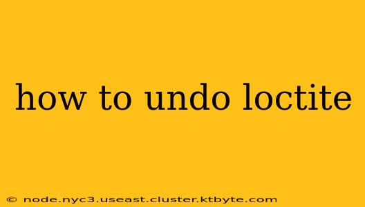 how to undo loctite