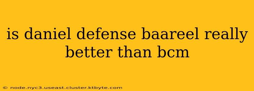 is daniel defense baareel really better than bcm