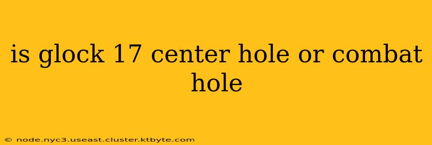 is glock 17 center hole or combat hole