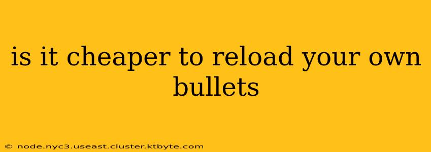 is it cheaper to reload your own bullets