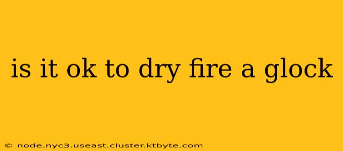 is it ok to dry fire a glock