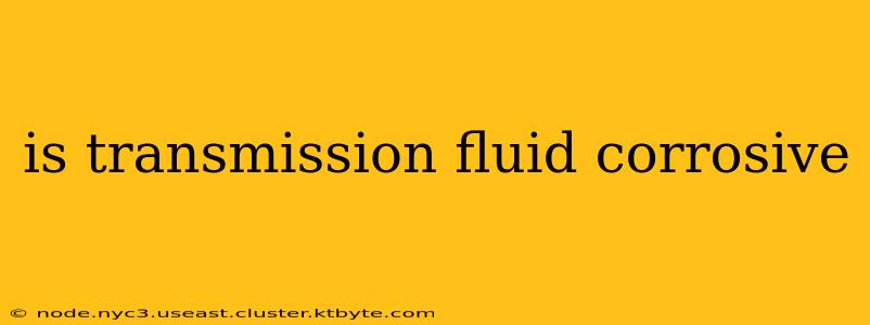 is transmission fluid corrosive