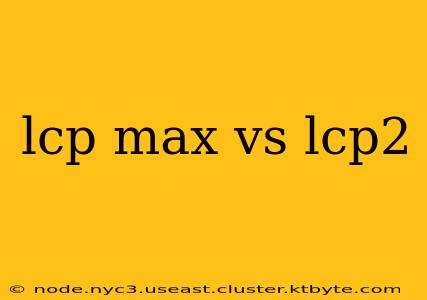 lcp max vs lcp2