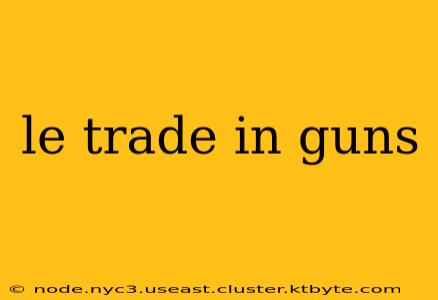 le trade in guns