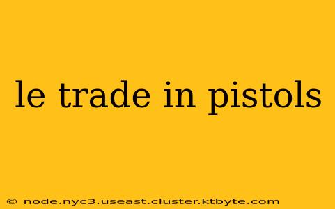 le trade in pistols