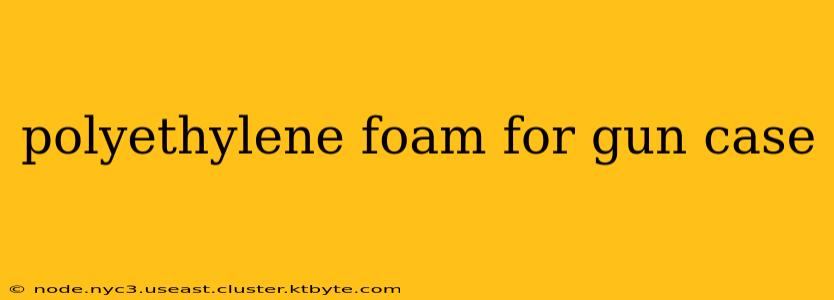 polyethylene foam for gun case