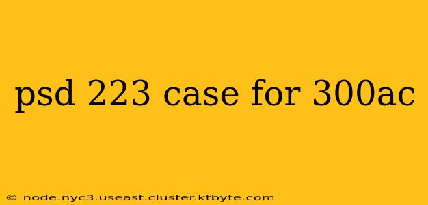 psd 223 case for 300ac