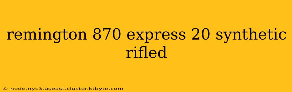 remington 870 express 20 synthetic rifled